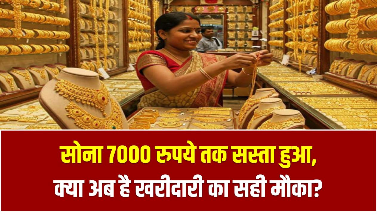 सोना 7000 रुपये तक सस्ता हुआ, क्या अब है खरीदारी का सही मौका? Gold Price Update
