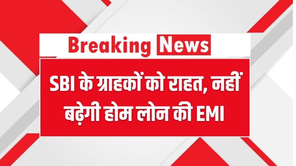 SBI के ग्राहकों को राहत, नहीं बढ़ेगी होम लोन की EMI
