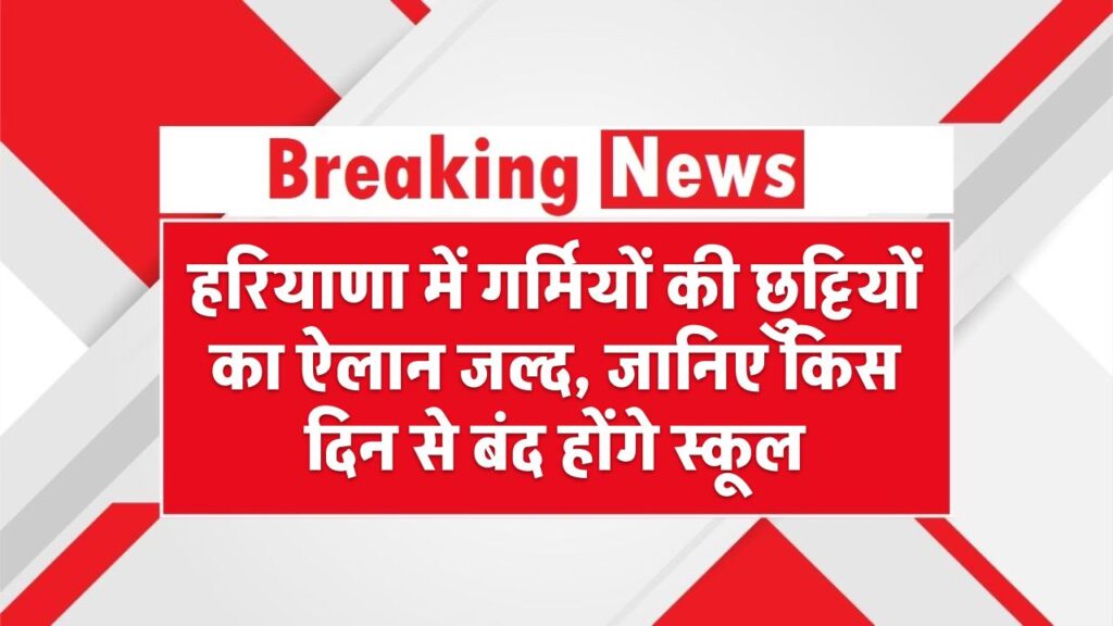 हरियाणा में गर्मियों की छुट्टियों का ऐलान जल्द, जानिए किस दिन से बंद होंगे स्कूल Haryana Summer Holidays