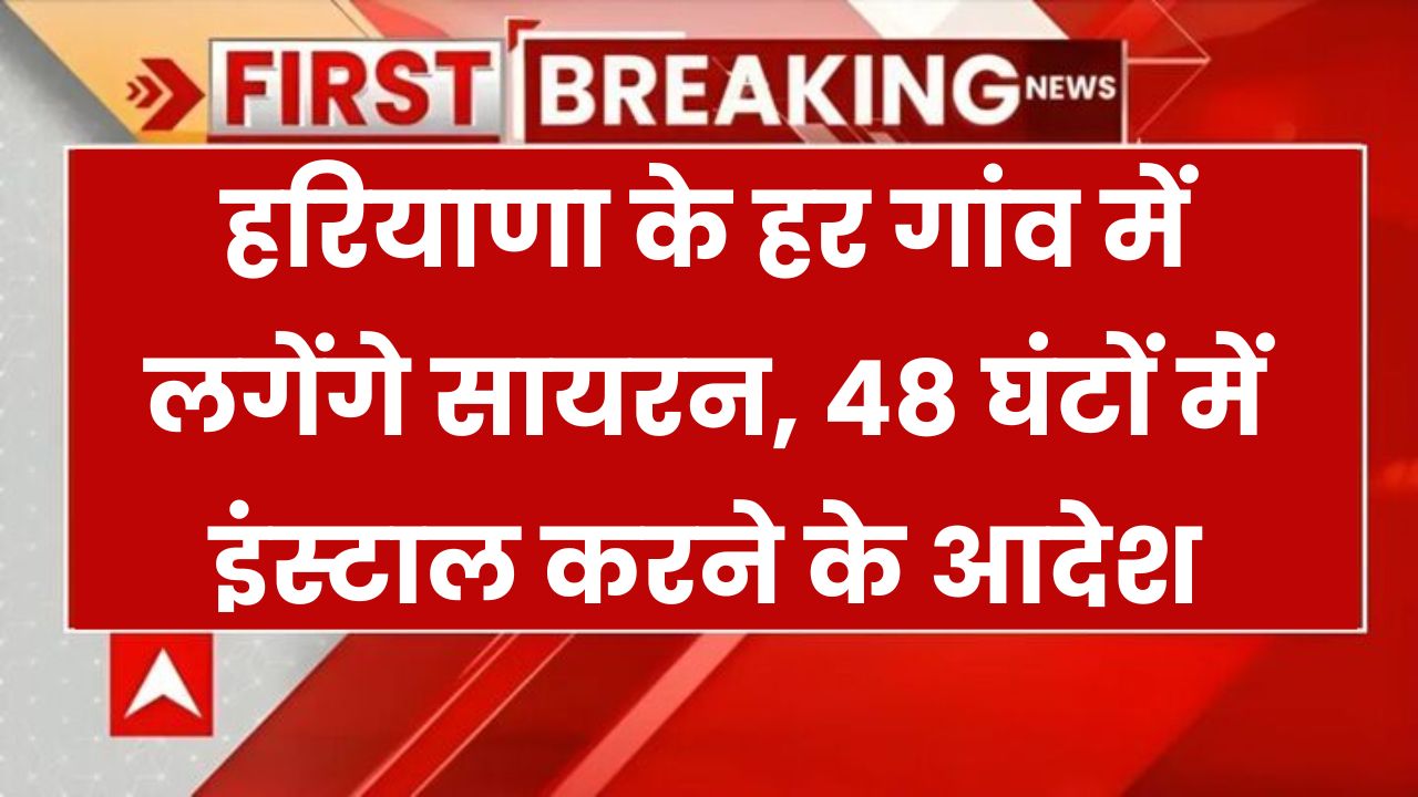 हरियाणा के हर गांव में लगेंगे सायरन! 48 घंटे में सिस्टम इंस्टॉल करने के सख्त आदेश मचा हड़कंप Haryana Village Siren Alert