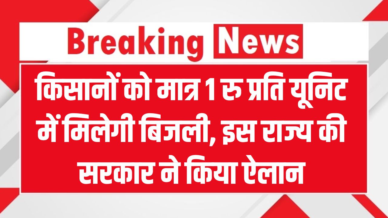 किसानों को सिर्फ ₹1 पर यूनिट में मिलेगी बिजली! सरकार ने किया ये बड़ा ऐलान