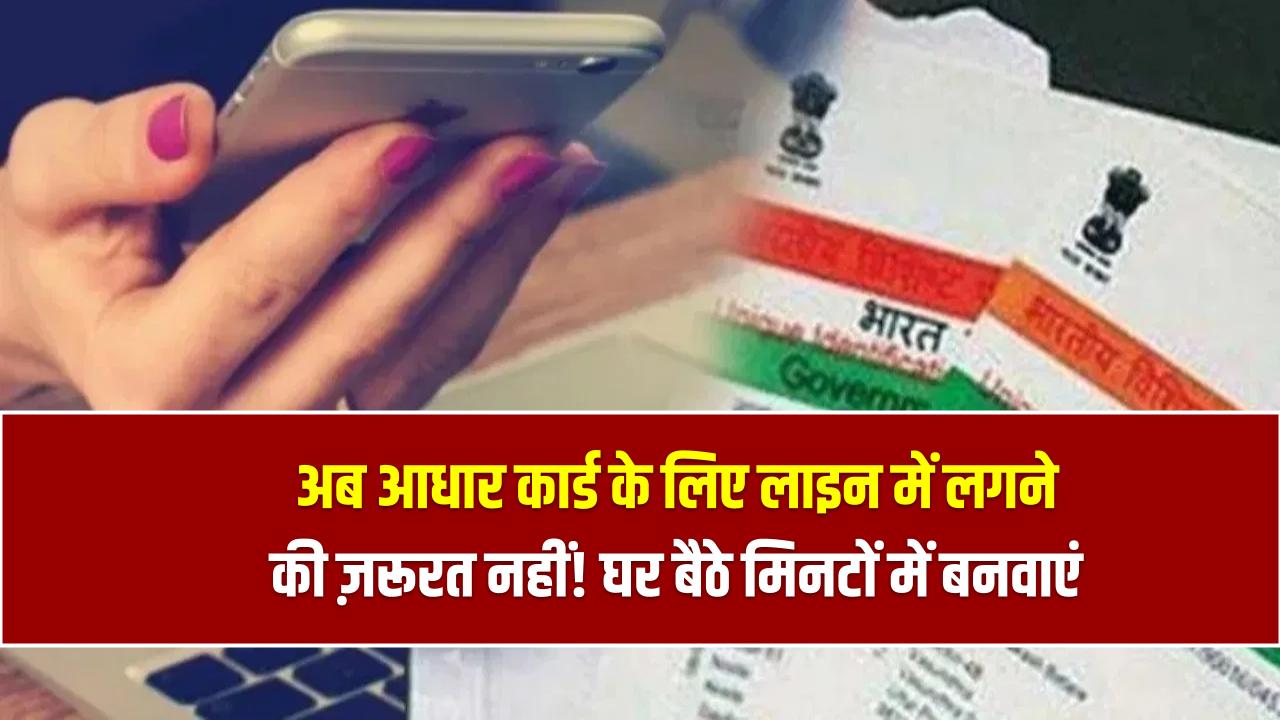 अब आधार कार्ड के लिए लाइन में लगने की ज़रूरत नहीं! घर बैठे मिनटों में बनवाएं, जानें सबसे आसान तरीका