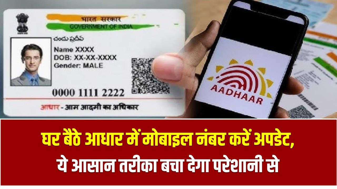 घर बैठे आधार में मोबाइल नंबर करें अपडेट, ये आसान तरीका बचा देगा परेशानी से