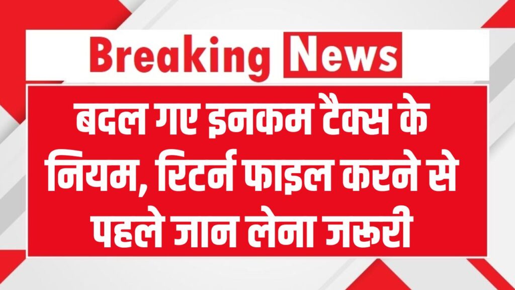 बदल गए Income Tax के नियम! रिटर्न फाइल करने से पहले जान लें ये बातें