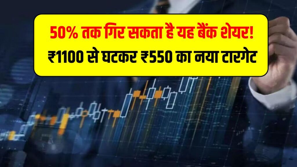 50% तक गिर सकता है यह बैंक शेयर! ₹1100 से घटकर ₹550 का नया टारगेट – ब्रोकरेज हाउस की चेतावनी
