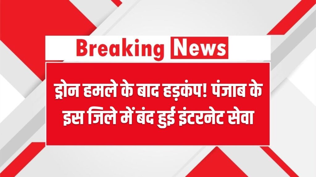 ड्रोन हमले के बाद हड़कंप! पंजाब के इस जिले में बंद हुई इंटरनेट सेवा – प्रशासन हाई अलर्ट पर!