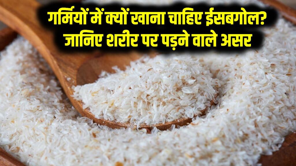 गर्मियों में क्यों खाना चाहिए ईसबगोल? जानिए शरीर पर पड़ने वाले असर