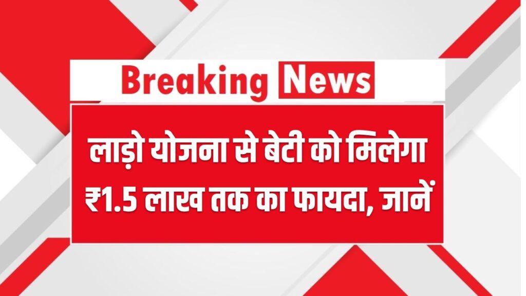 लाड़ो योजना से बेटी को मिलेगा ₹1.5 लाख तक का फायदा, पात्रता और आवेदन प्रक्रिया जानें