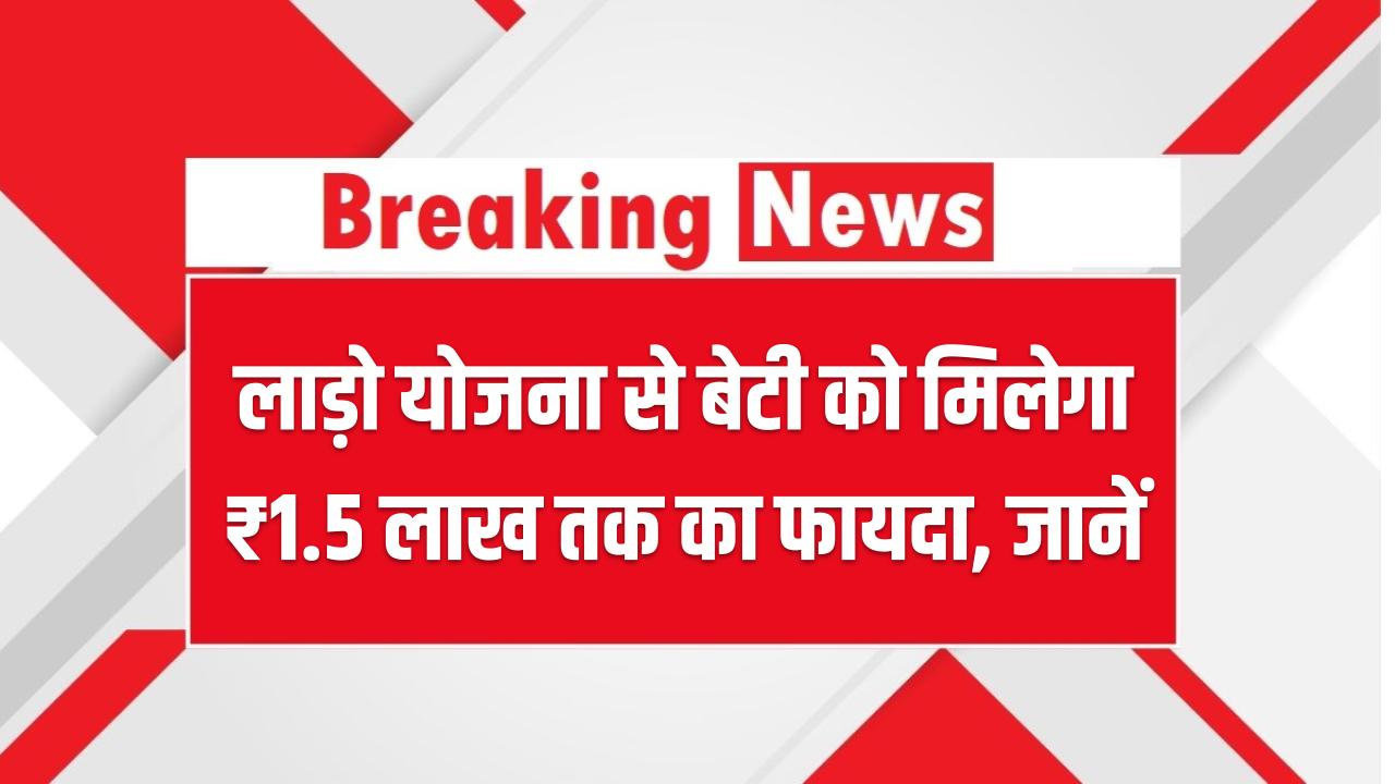 लाड़ो योजना से बेटी को मिलेगा ₹1.5 लाख तक का फायदा, पात्रता और आवेदन प्रक्रिया जानें