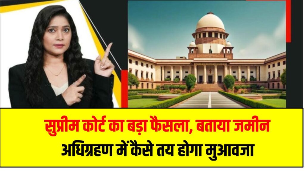 सुप्रीम कोर्ट का बड़ा फैसला, बताया जमीन अधिग्रहण में कैसे तय होगा मुआवजा Land Acquisition Verdict