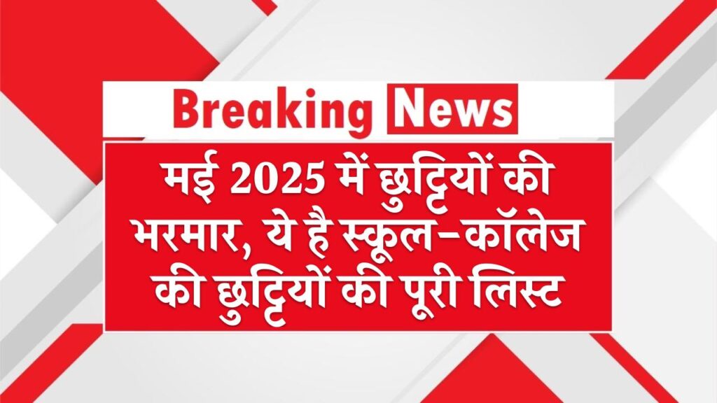 मई 2025 में छुट्टियों की भरमार, ये है स्कूल-कॉलेज की छुट्टियों की पूरी लिस्ट – May 2025 School Holidays