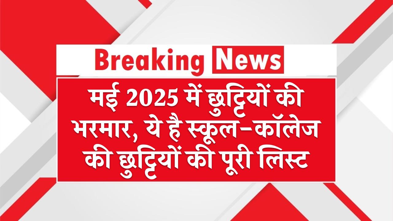 मई 2025 में छुट्टियों की भरमार, ये है स्कूल-कॉलेज की छुट्टियों की पूरी लिस्ट – May 2025 School Holidays