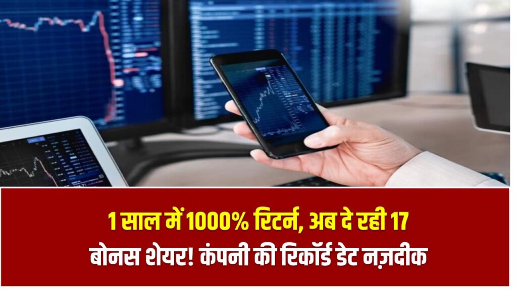 1 साल में 1000% रिटर्न, अब दे रही 17 बोनस शेयर! कंपनी की रिकॉर्ड डेट नज़दीक – निवेशकों में मचा हड़कंप