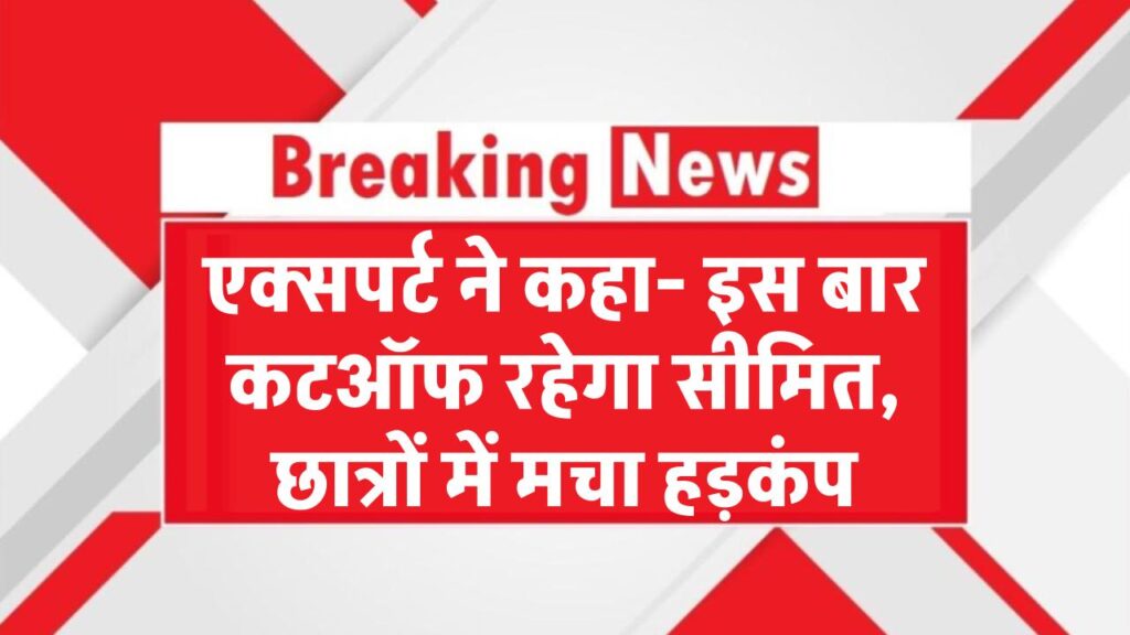 एक्सपर्ट बोले- सिर्फ इतना जाएगा कटऑफ, छात्रों में मची हलचल NEET UG 2025 Cutoff