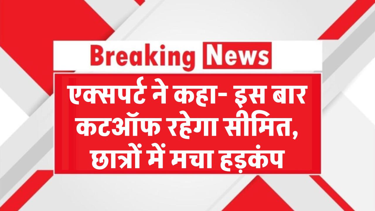 एक्सपर्ट बोले- सिर्फ इतना जाएगा कटऑफ, छात्रों में मची हलचल NEET UG 2025 Cutoff