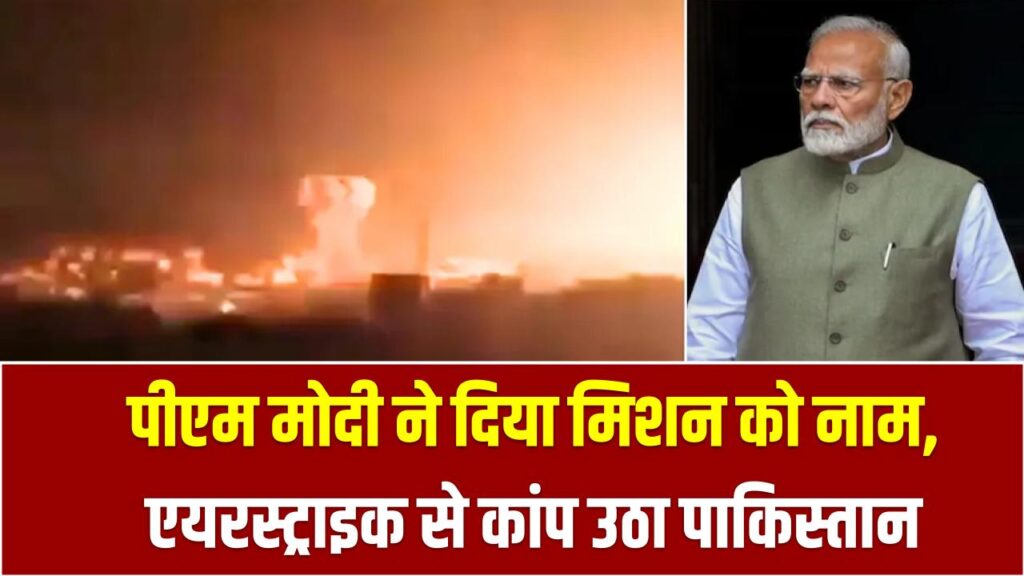 Operation Sindoor: पीएम मोदी ने दिया मिशन को नाम, एयरस्ट्राइक से कांप उठा पाकिस्तान