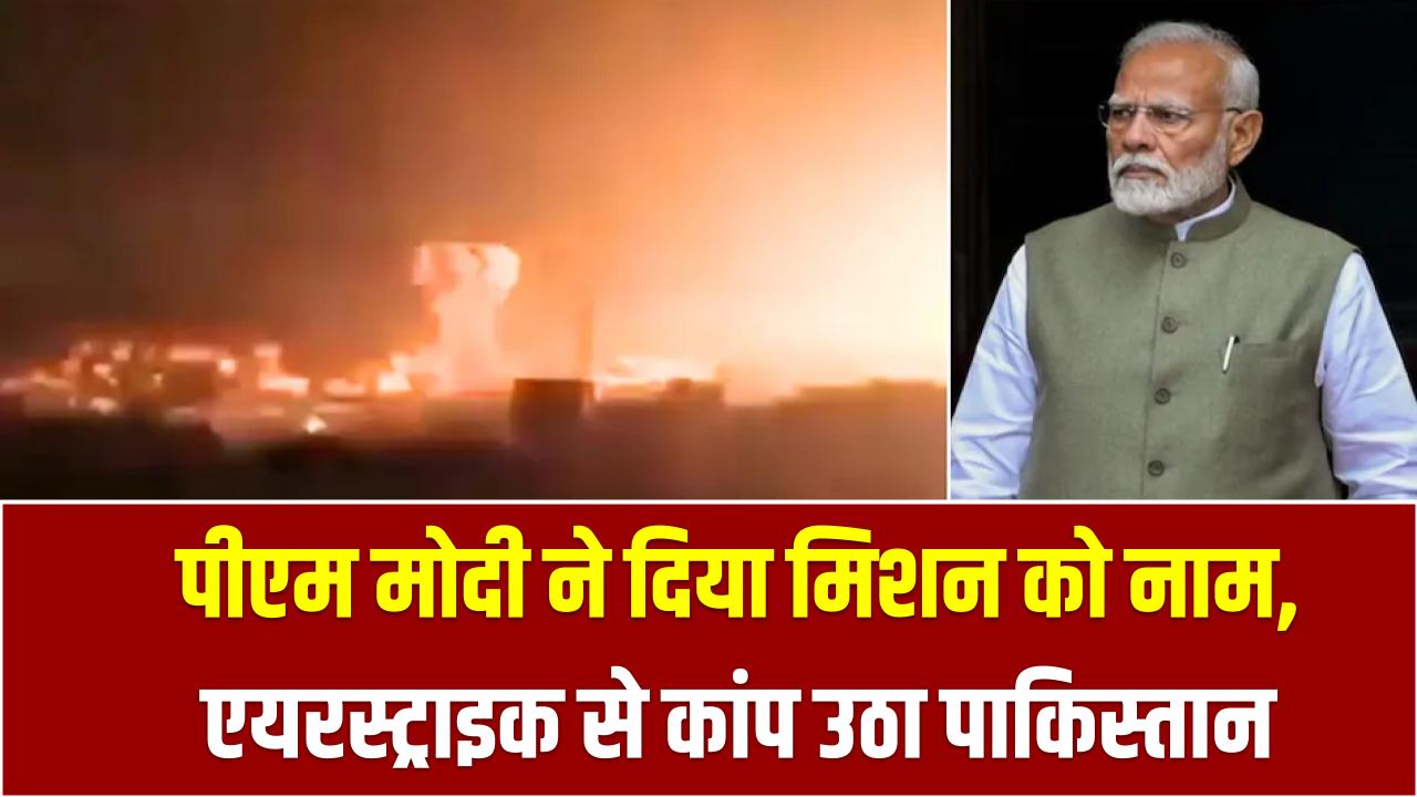 Operation Sindoor: पीएम मोदी ने दिया मिशन को नाम, एयरस्ट्राइक से कांप उठा पाकिस्तान