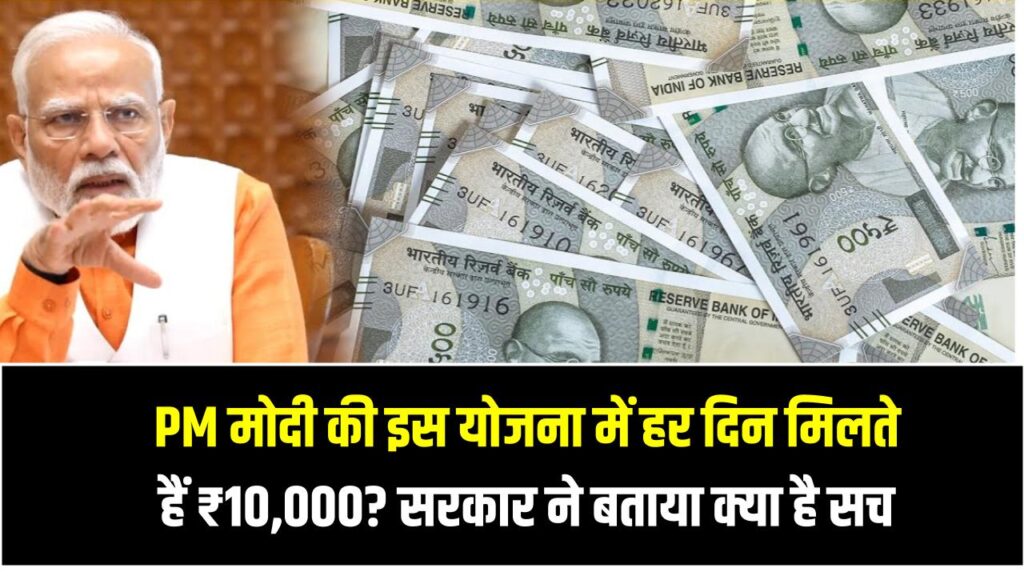 PM मोदी की इस योजना में हर दिन मिलते हैं ₹10,000? सरकार ने बताया क्या है सच