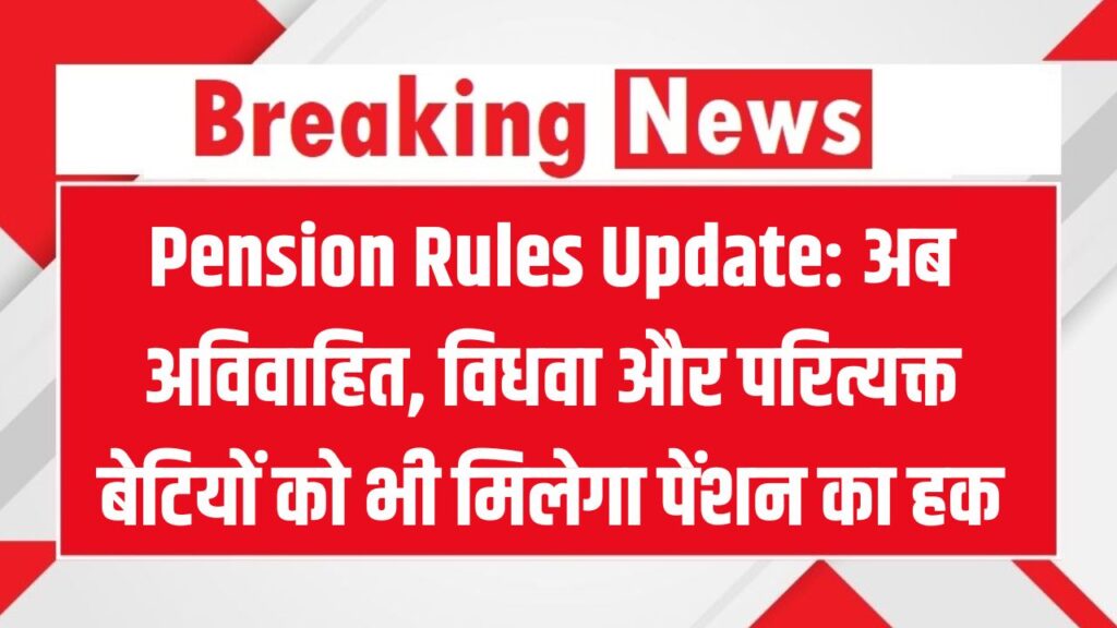 Pension Rules Update: अब 25 साल से ज्यादा उम्र की अविवाहित बेटियां, विधवा भी होंगी पेंशन की हकदार