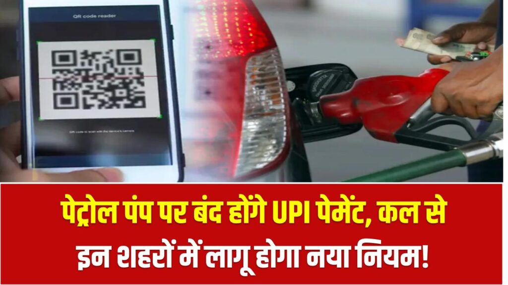 पेट्रोल पंप पर बंद होंगे UPI पेमेंट – कल से इन शहरों में लागू होगा नया नियम!