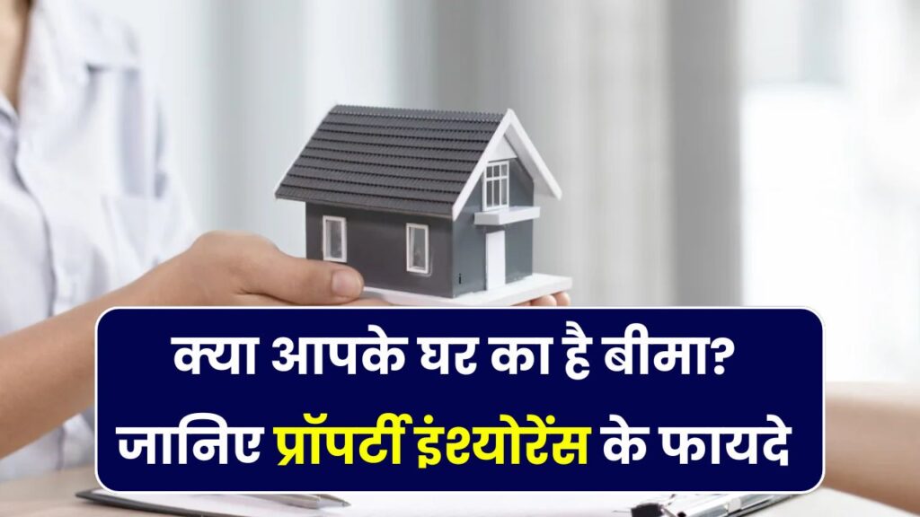 Property Insurance: क्या आपने अपने घर का बीमा करवाया है? जानिए क्यों हर घर के लिए है ज़रूरी