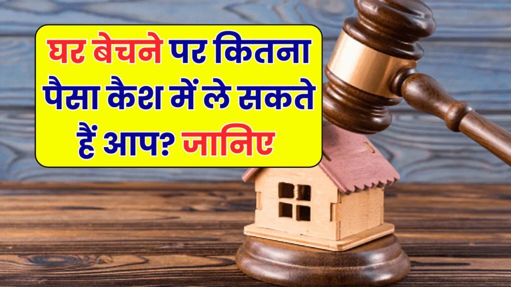घर बेचते समय कितना कैश ले सकते हैं? जानिए कानून क्या कहता है