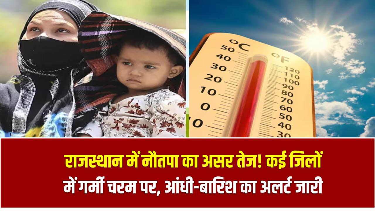 राजस्थान में नौतपा का असर तेज! कई जिलों में गर्मी चरम पर, आंधी-बारिश का अलर्ट जारी