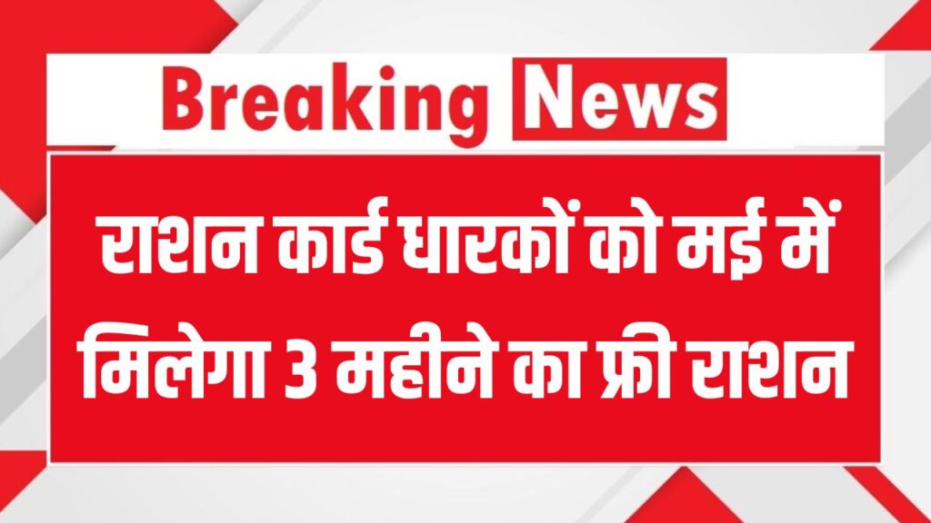 Ration Card Holders के लिए खुशखबरी! मई में ही मिल सकता है जून-जुलाई-अगस्त का मुफ्त राशन