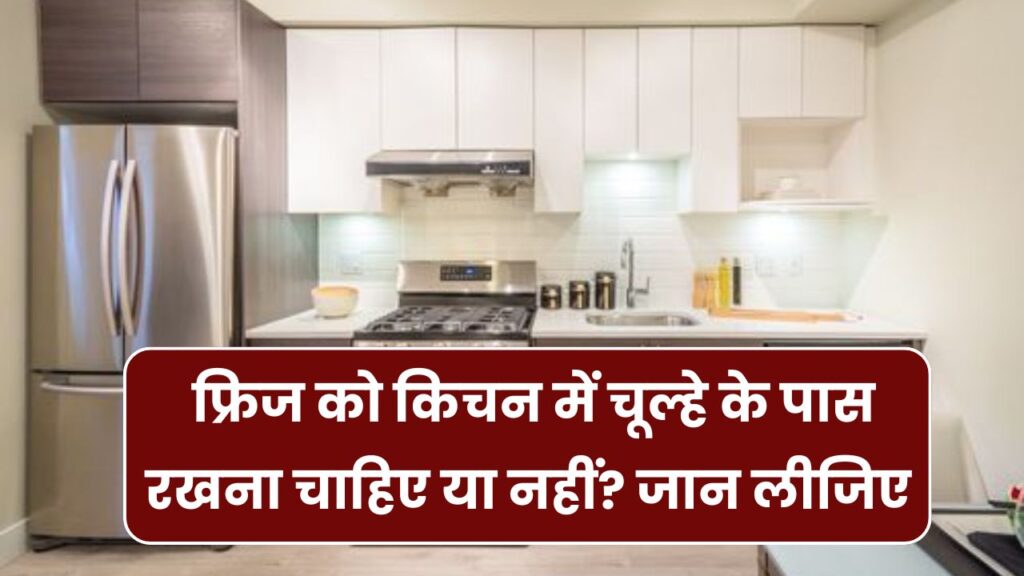 फ्रिज को किचन के पास रखना सही है या गलत? जानिए