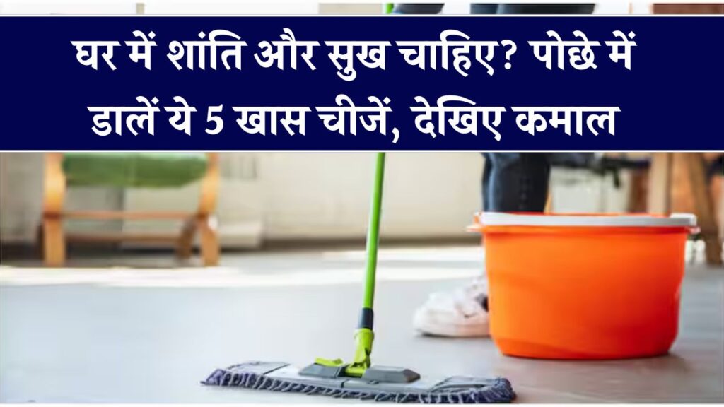 घर का माहौल साफ और पॉजिटिव चाहिए? पोछे के पानी में मिलाएं ये 5 चीजें – दिखेगा जबरदस्त असर