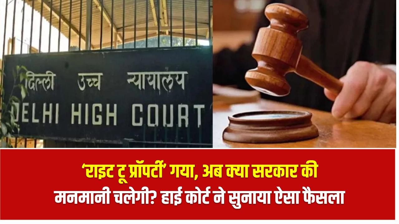‘राइट टू प्रॉपर्टी’ गया, अब क्या सरकार की मनमानी चलेगी? हाई कोर्ट ने सुनाया ऐसा फैसला सरकार होगी मजबूर