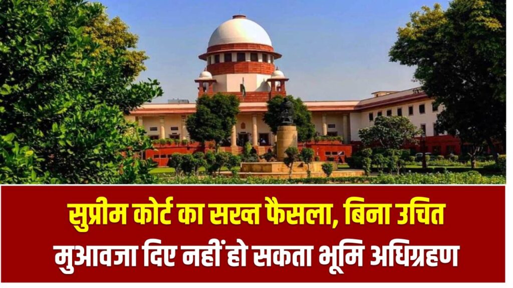 सुप्रीम कोर्ट का सख्त फैसला, बिना उचित मुआवजा दिए नहीं हो सकता भूमि अधिग्रहण, SC Comment on Land