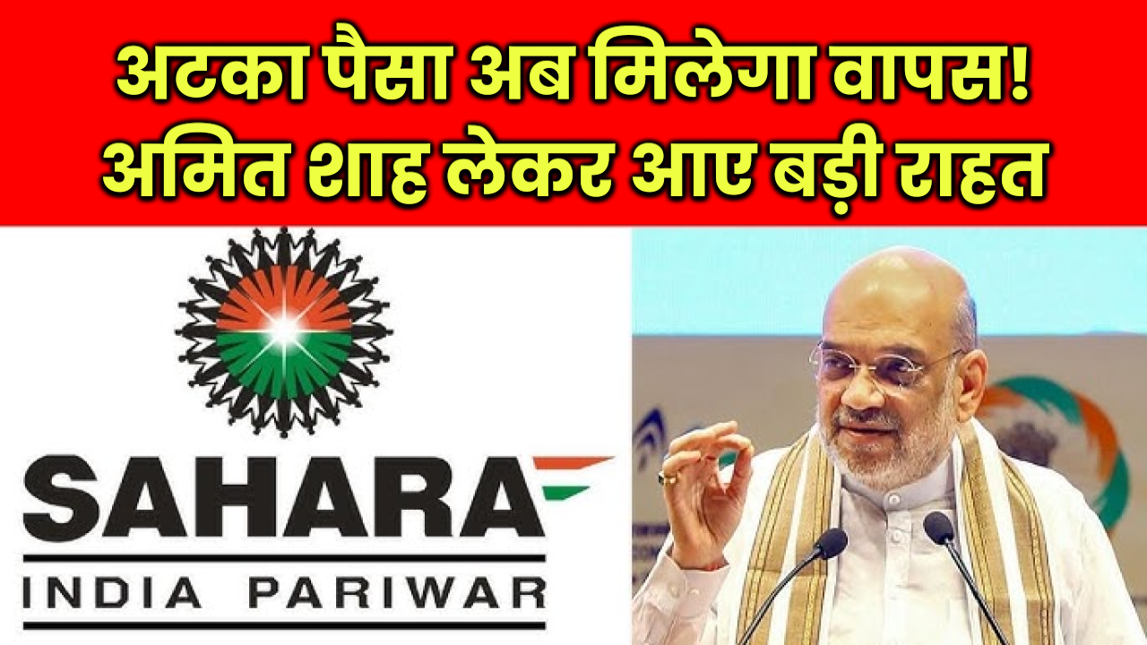 Sahara India Refund: 10 साल से अटका पैसा अब मिलेगा वापस! सहारा इंडिया के निवेशकों के लिए अमित शाह लेकर आए बड़ी राहत