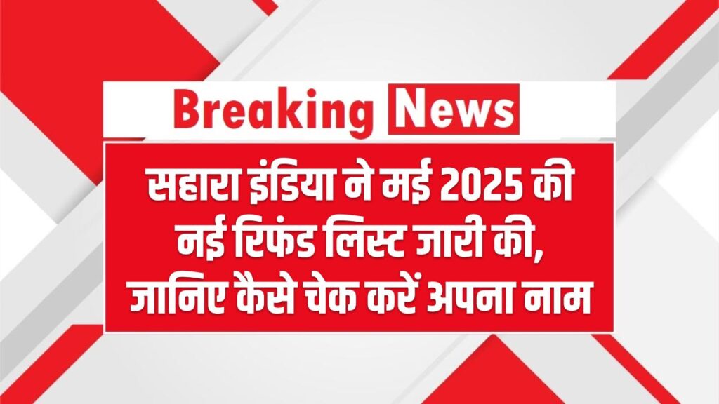 सहारा इंडिया ने मई 2025 की नई रिफंड लिस्ट जारी की, जानिए कैसे चेक करें अपना नाम और अगला स्टेप Sahara Refund New List May 2025