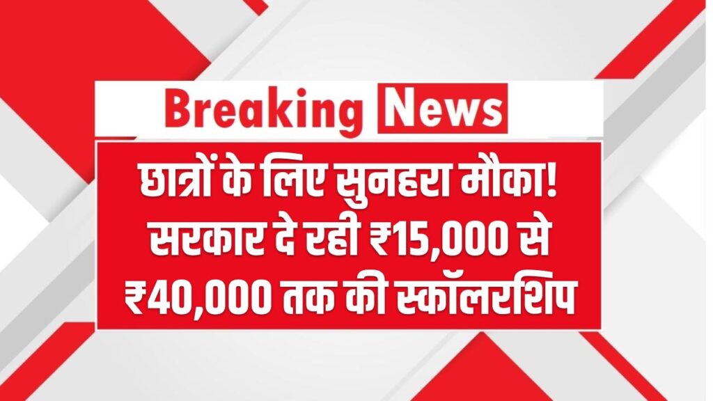 छात्रों के लिए सुनहरा मौका! सरकार दे रही ₹15,000 से ₹40,000 तक की स्कॉलरशिप – जानें कौन है पात्र