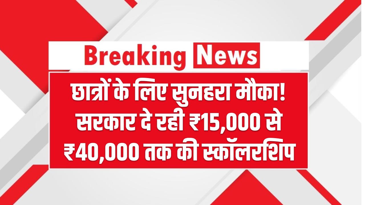 छात्रों के लिए सुनहरा मौका! सरकार दे रही ₹15,000 से ₹40,000 तक की स्कॉलरशिप – जानें कौन है पात्र