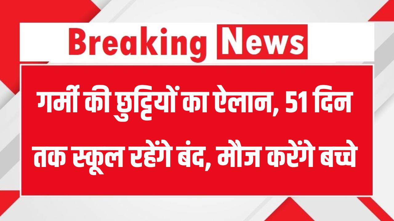 School Closed: बच्चों की मौज! 51 दिन तक स्कूल रहेंगे बंद – गर्मी की छुट्टियों का शेड्यूल जारी