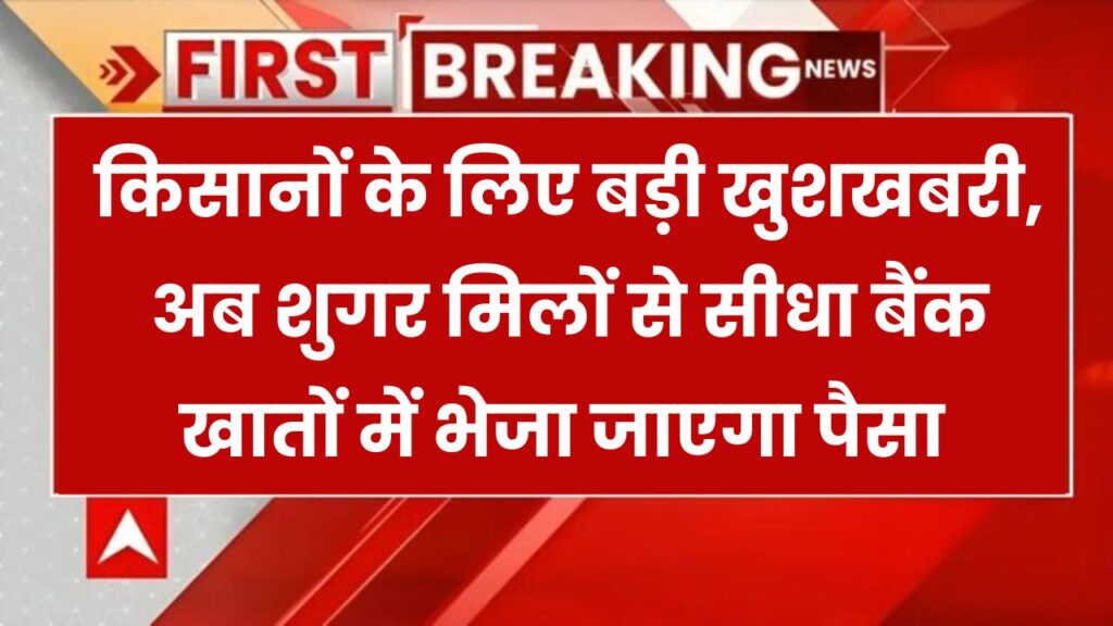 किसानों को मिली बड़ी राहत! अब गन्ने का भुगतान शुगर मिलों से सीधे बैंक खातों में आएगा