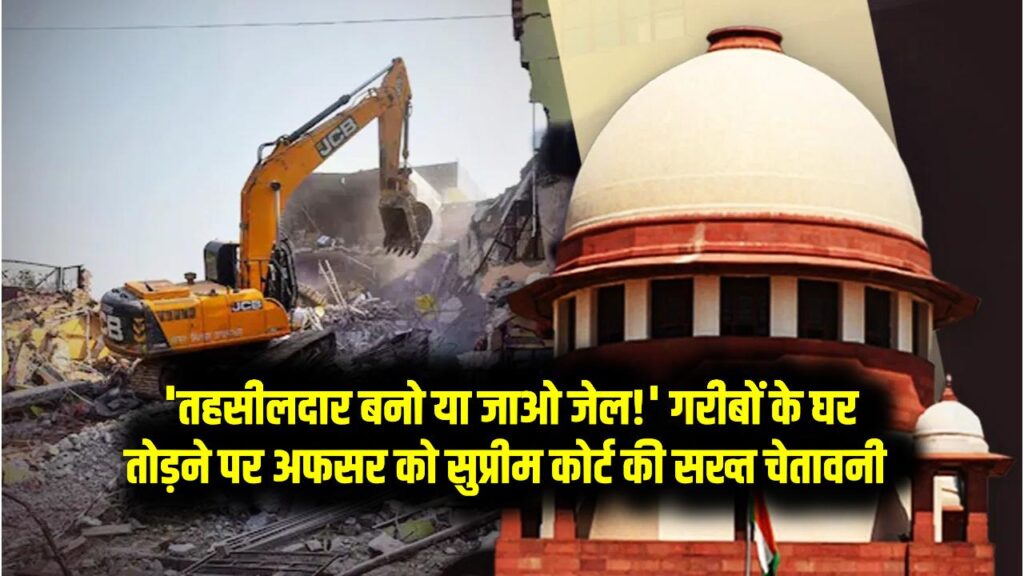 Supreme Court On Illegal Demolition: 'तहसीलदार बनो या जाओ जेल!' गरीबों के घर तोड़ने पर अफसर को सुप्रीम कोर्ट की सख्त चेतावनी