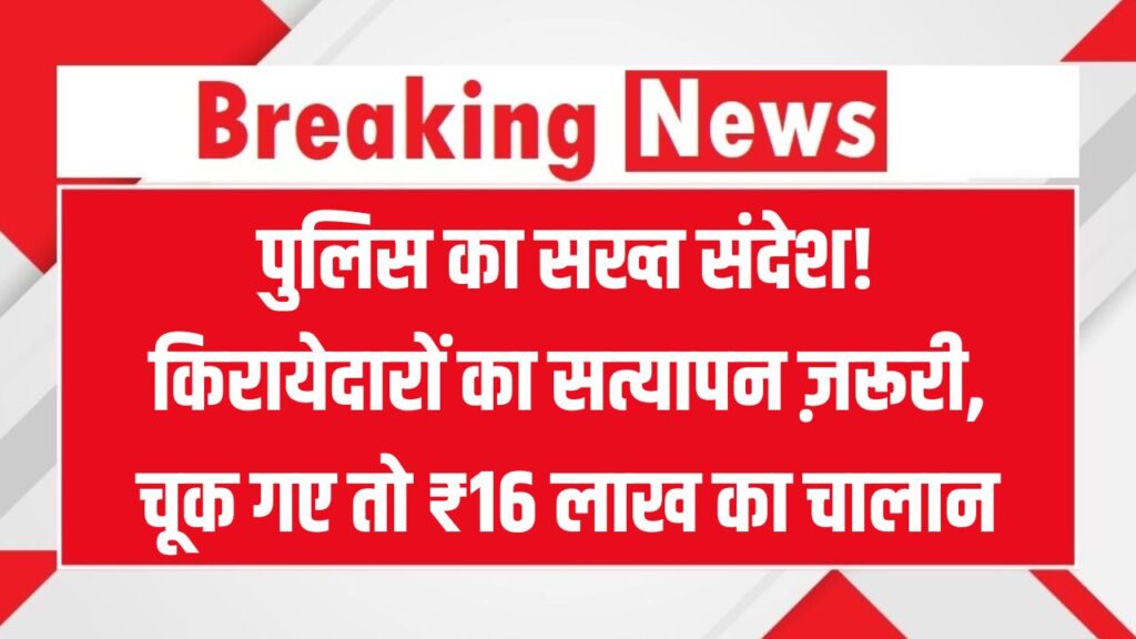 पुलिस का बड़ा ऐक्शन, किरायेदारों का सत्यापन नहीं कराया तो अब पड़ेगा भारी! मकान मालिकों पर ₹16 लाख का चालान