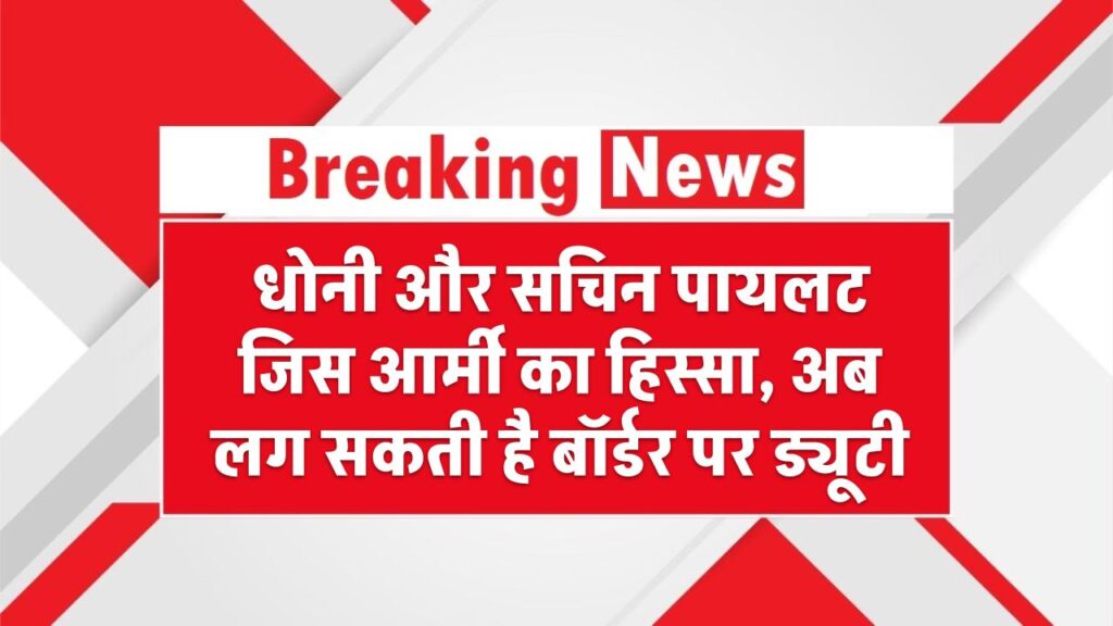 धोनी और सचिन पायलट जिस आर्मी का हिस्सा, अब लग सकती है बॉर्डर पर ड्यूटी