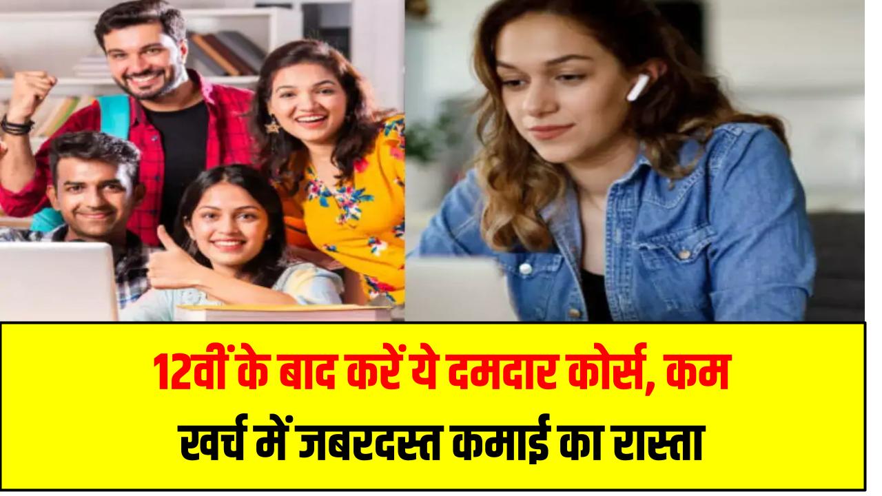 12वीं के बाद करें ये दमदार कोर्स, कम खर्च में जबरदस्त कमाई का रास्ता खुल सकता है