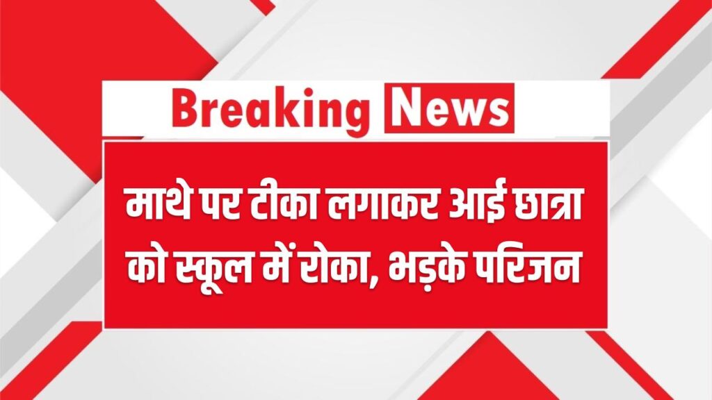 माथे पर टीका लगाकर आई छात्रा को स्कूल में रोका, भड़के परिजन – Tilak Controversy in School