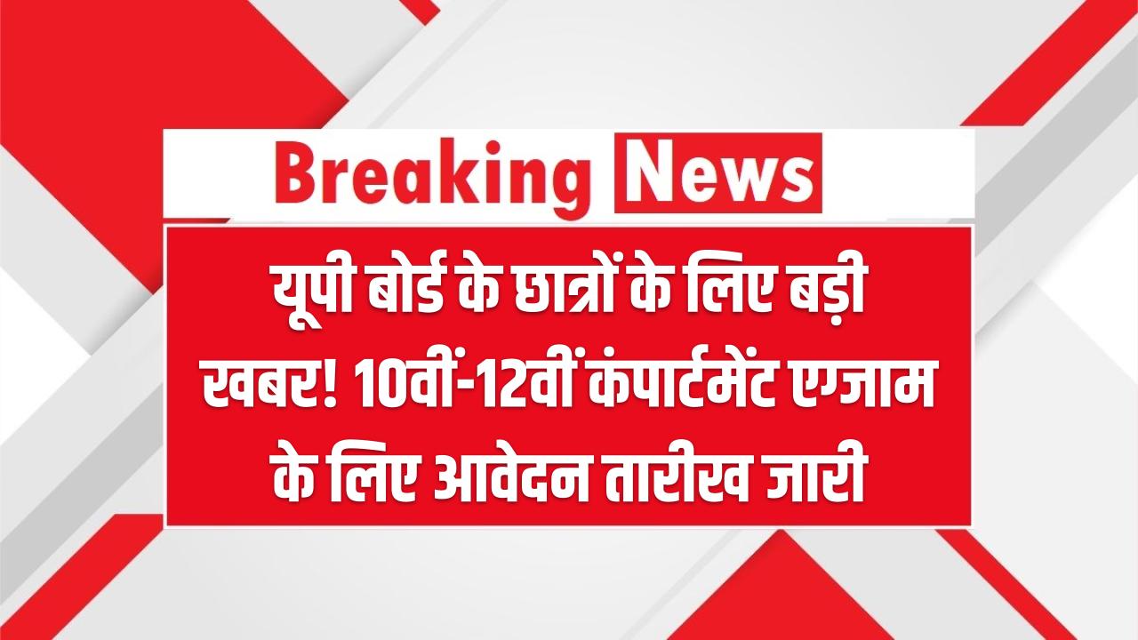 यूपी बोर्ड के छात्रों के लिए बड़ी खबर! 10वीं-12वीं कंपार्टमेंट एग्जाम के लिए आवेदन तारीख जारी