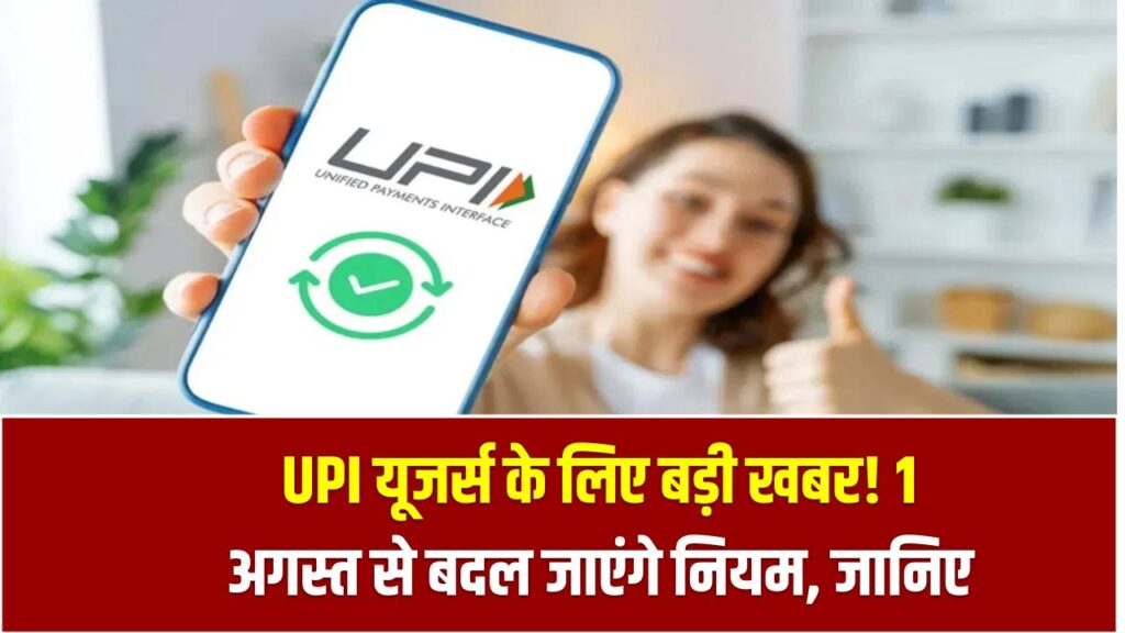 UPI यूजर्स के लिए बड़ी खबर! 1 अगस्त से बदल जाएंगे नियम, जानिए लिमिट और नए नियमों की डिटेल