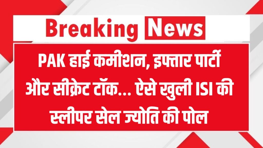 PAK हाई कमीशन की इफ्तार पार्टी में खुली ISI स्लीपर सेल की पोल, ज्योति की सच्चाई से हड़कंप
