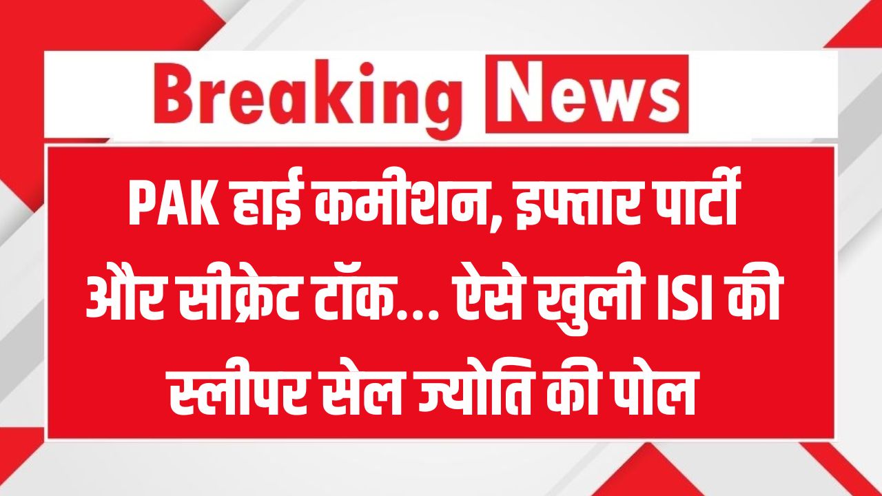 PAK हाई कमीशन की इफ्तार पार्टी में खुली ISI स्लीपर सेल की पोल, ज्योति की सच्चाई से हड़कंप