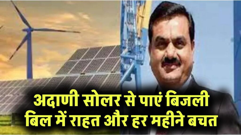 अदाणी सोलर से घर को दें नया रूप! बिजली बिल से मिलेगी राहत, हर महीने होगी बचत