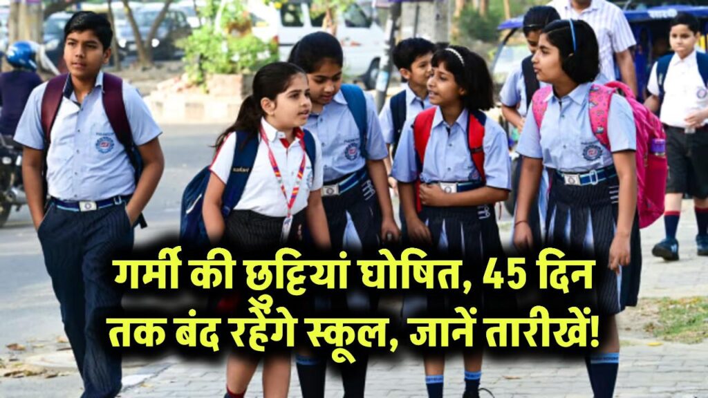 गर्मी की छुट्टियां घोषित – 45 दिन तक बंद रहेंगे स्कूल, जानें तारीखें!