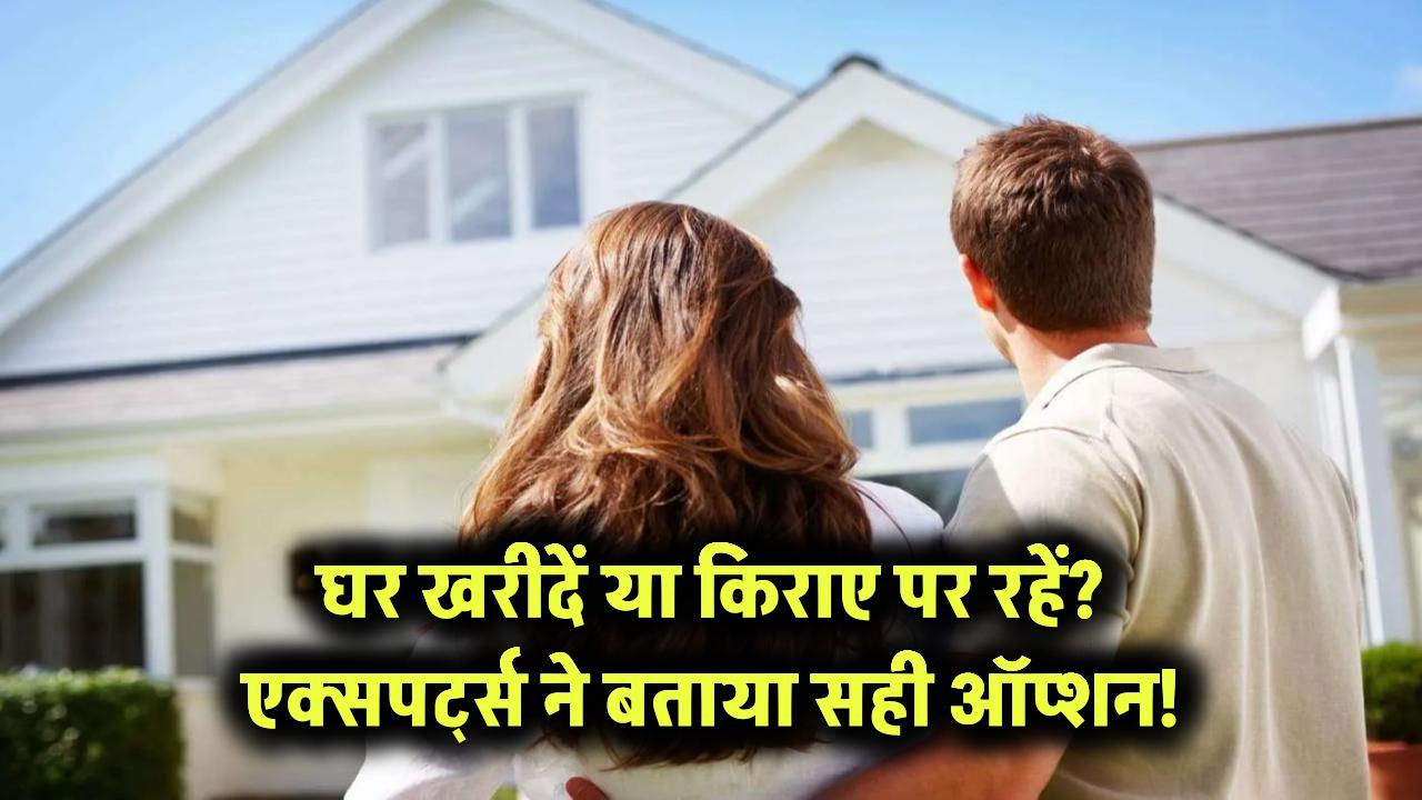 घर खरीदें या किराए पर रहें? एक्सपर्ट्स ने बताया सही ऑप्शन!
